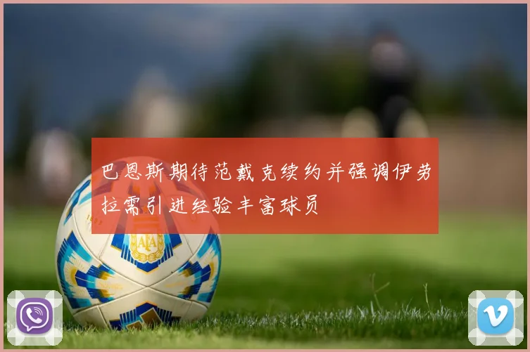 巴恩斯期待范戴克续约并强调伊劳拉需引进经验丰富球员