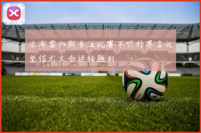 法布雷加斯专注比赛不听外界言论坚信尤文会逆转胜利