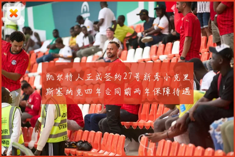 凯尔特人正式签约27号新秀小克里斯塞纳克四年合同前两年保障待遇明确