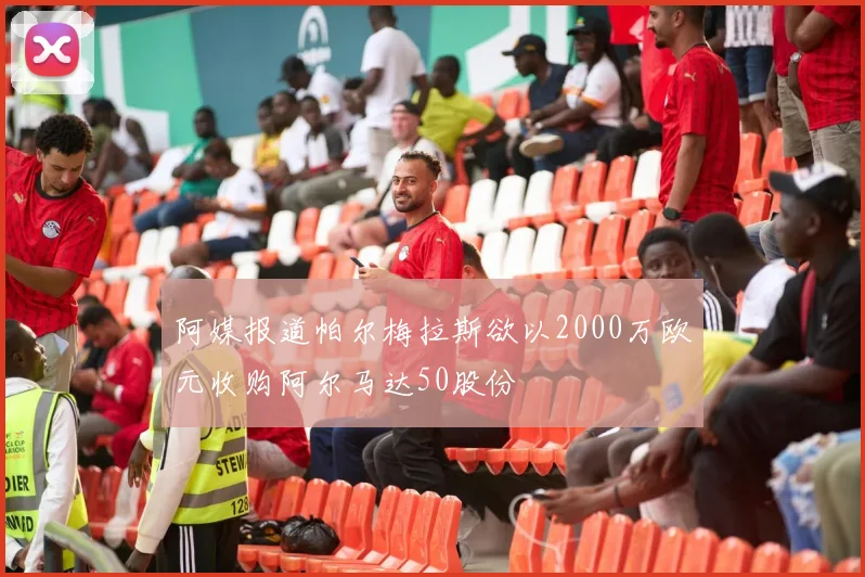 阿媒报道帕尔梅拉斯欲以2000万欧元收购阿尔马达50股份