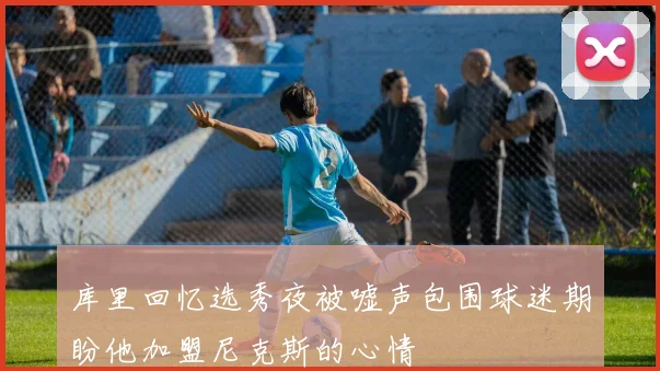 库里回忆选秀夜被嘘声包围球迷期盼他加盟尼克斯的心情