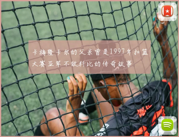 卡梅隆卡尔的父亲曾是1997年扣篮大赛亚军不敌科比的传奇故事