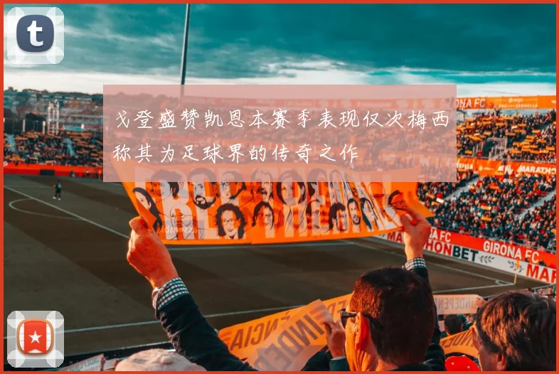 戈登盛赞凯恩本赛季表现仅次梅西称其为足球界的传奇之作
