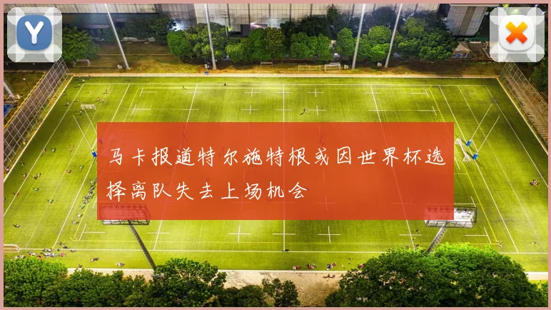 马卡报道特尔施特根或因世界杯选择离队失去上场机会