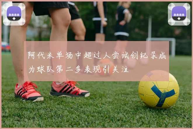 阿代米单场中超过人尝试创纪录成为球队第二多表现引关注