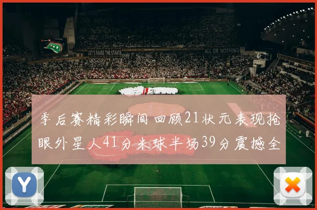 季后赛精彩瞬间回顾21状元表现抢眼外星人41分米球半场39分震撼全场